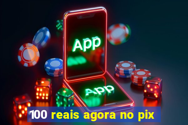 100 reais agora no pix