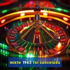 mixte 1963 foi cancelada