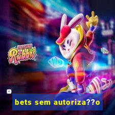 bets sem autoriza??o