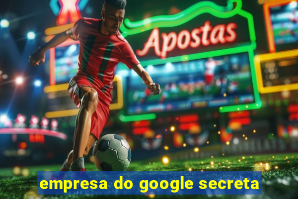 empresa do google secreta