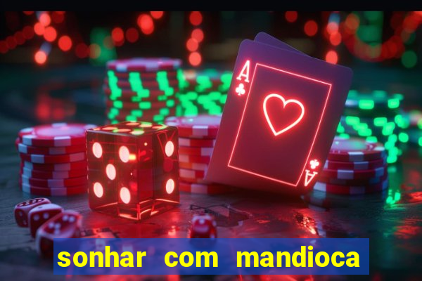 sonhar com mandioca jogo do bicho