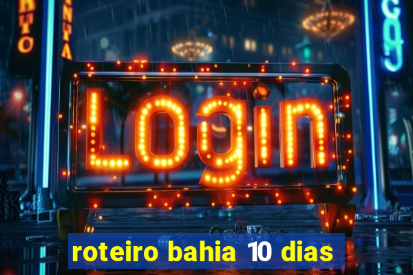 roteiro bahia 10 dias