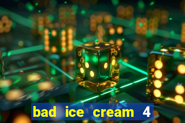 bad ice cream 4 click jogos