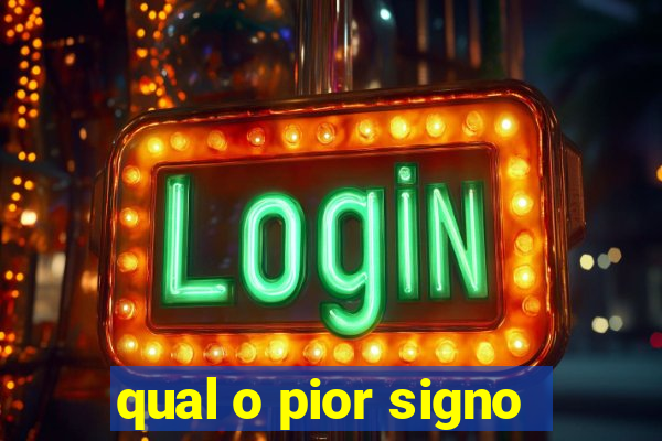 qual o pior signo