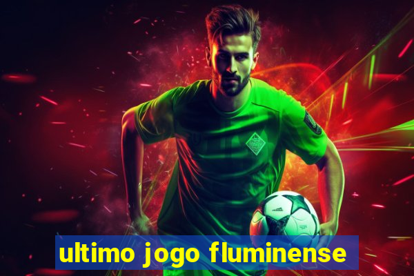 ultimo jogo fluminense