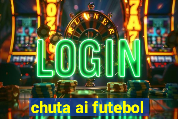 chuta ai futebol