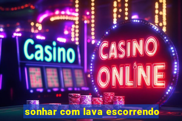 sonhar com lava escorrendo