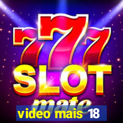 video mais 18