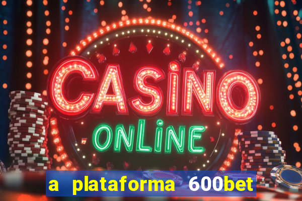 a plataforma 600bet é confiável