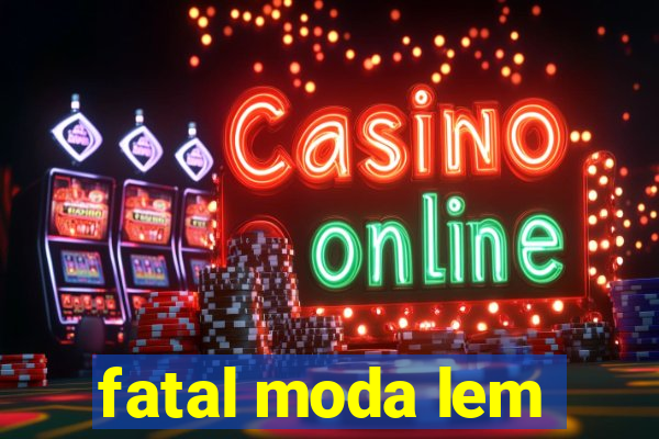 fatal moda lem