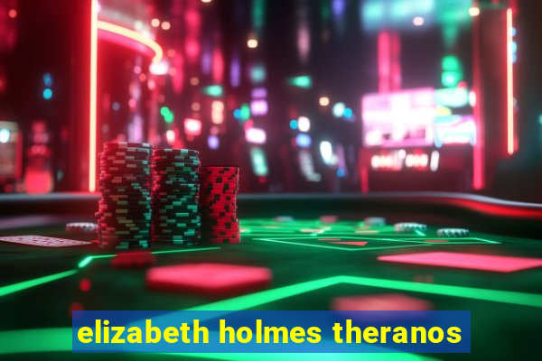 elizabeth holmes theranos