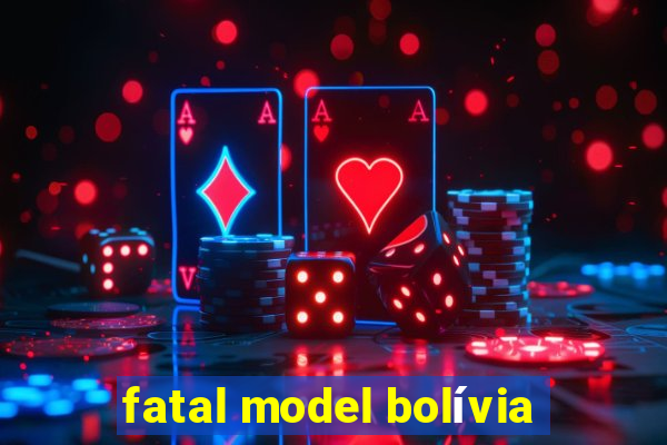 fatal model bolívia