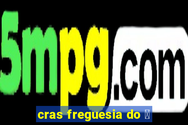 cras freguesia do 贸