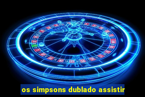 os simpsons dublado assistir