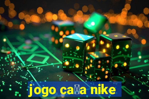 jogo ca莽a nike