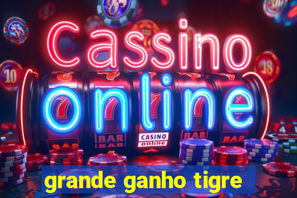 grande ganho tigre