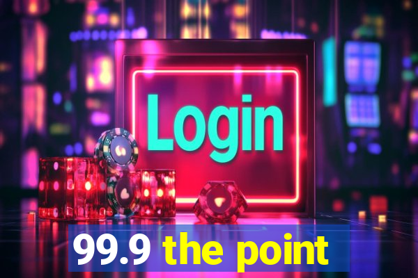 99.9 the point