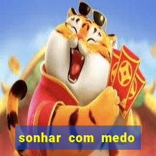 sonhar com medo jogo do bicho