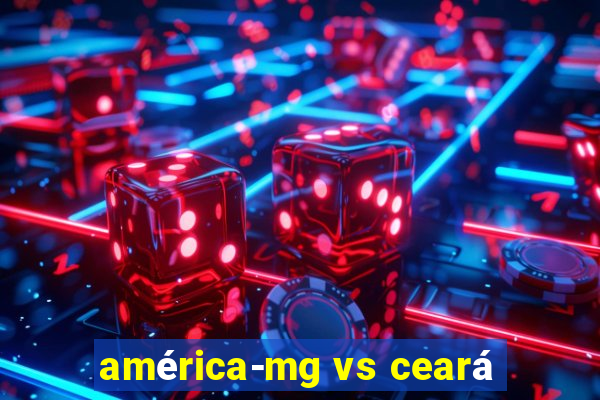 américa-mg vs ceará