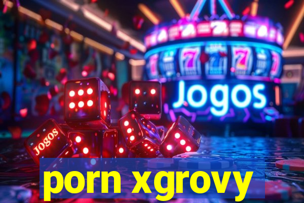 porn xgrovy