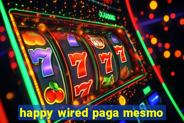 happy wired paga mesmo