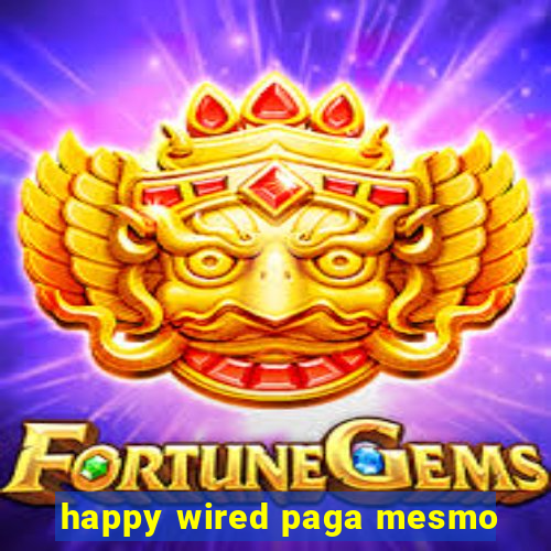 happy wired paga mesmo