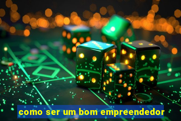 como ser um bom empreendedor