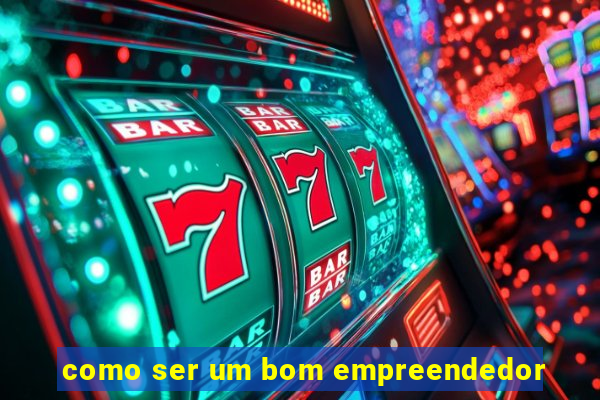 como ser um bom empreendedor