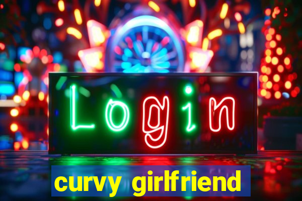 curvy girlfriend