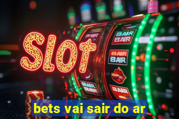 bets vai sair do ar