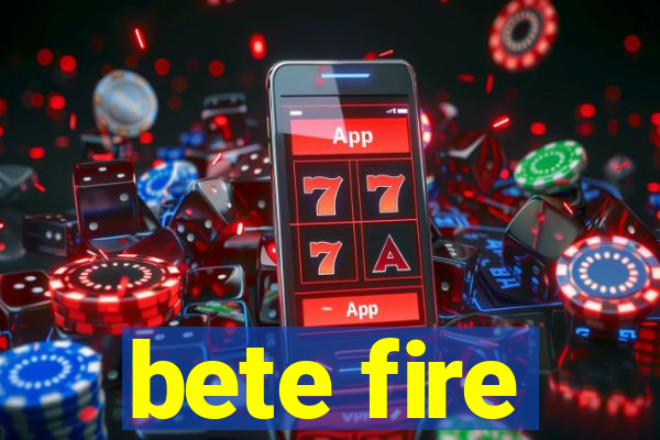 bete fire