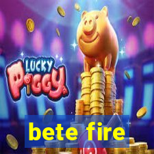 bete fire