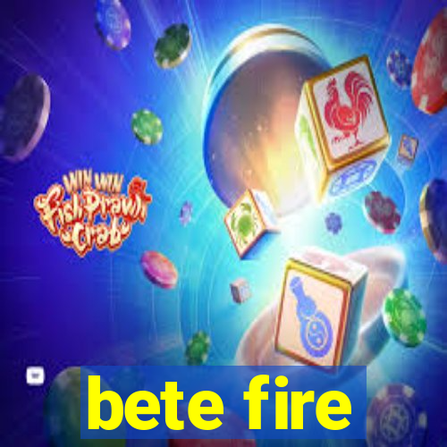 bete fire