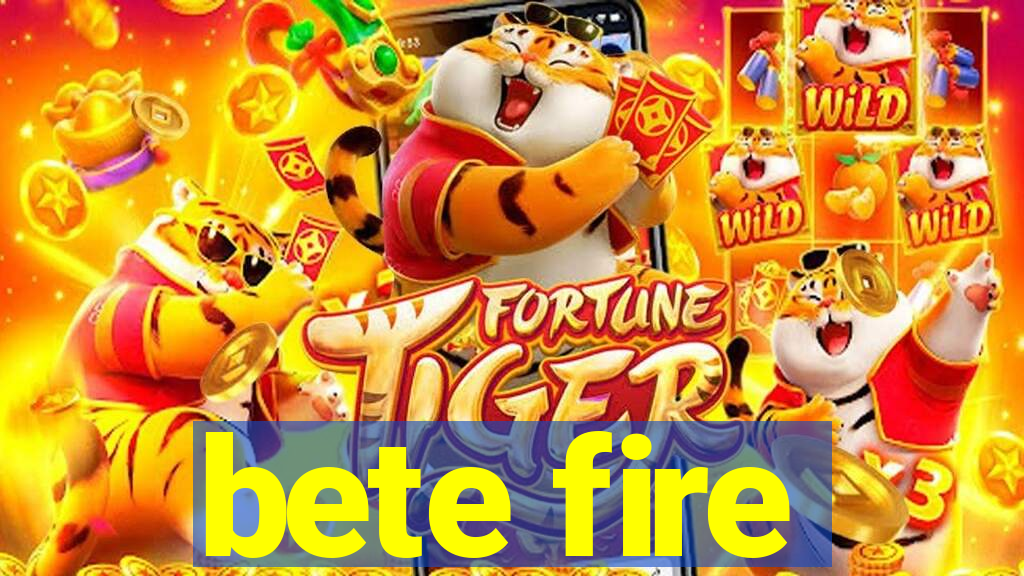 bete fire