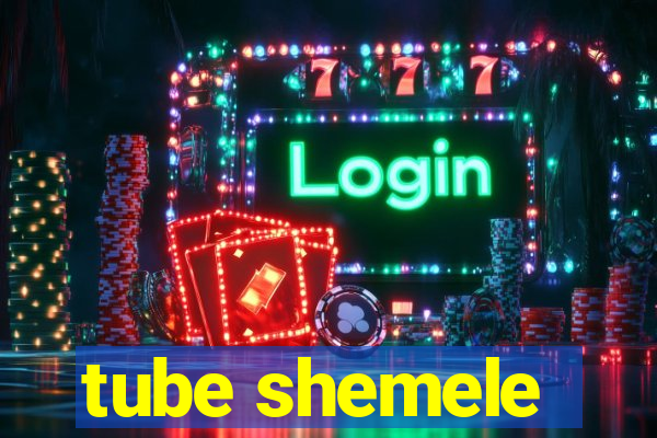 tube shemele