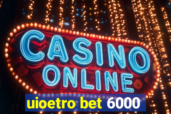 uioetro bet 6000