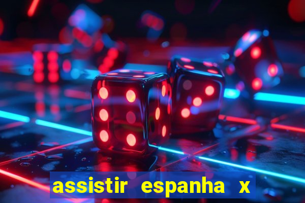 assistir espanha x alemanha ao vivo