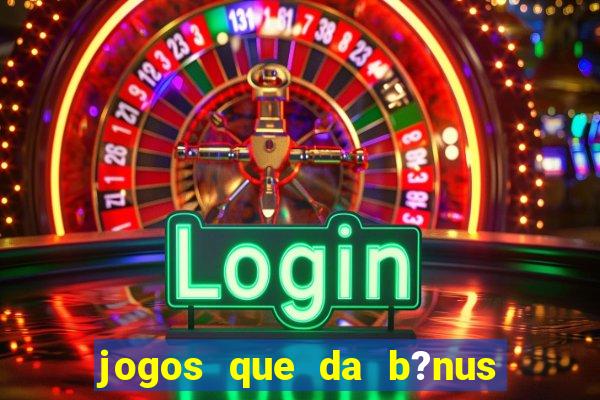 jogos que da b?nus para jogar