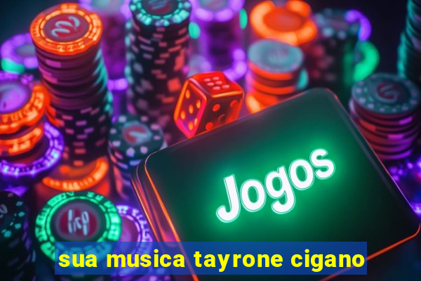 sua musica tayrone cigano