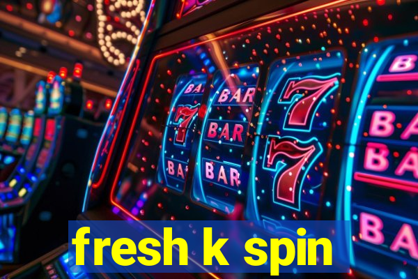 fresh k spin