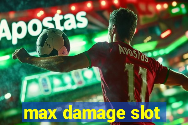 max damage slot