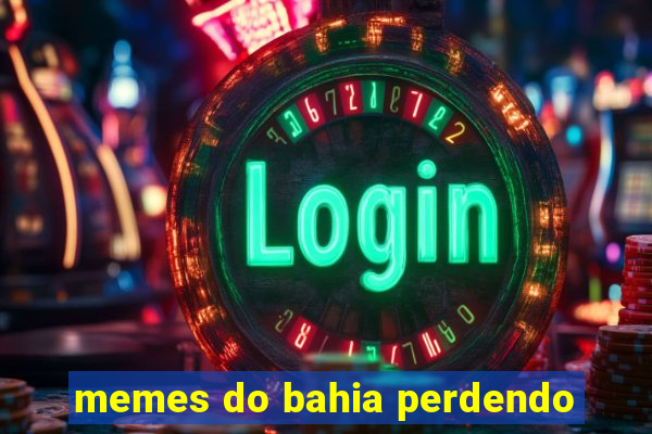 memes do bahia perdendo