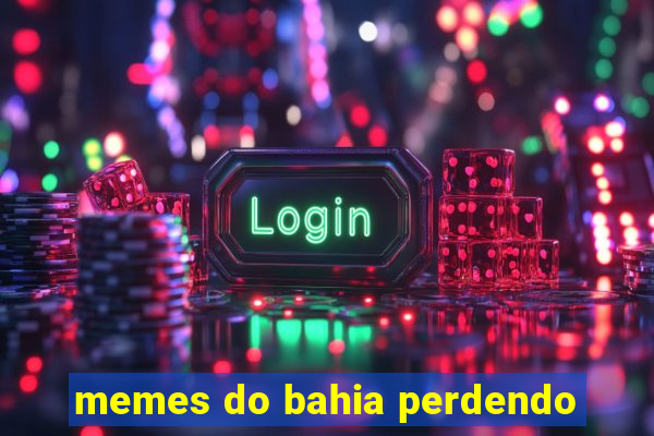 memes do bahia perdendo