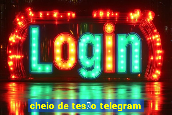 cheio de tes茫o telegram