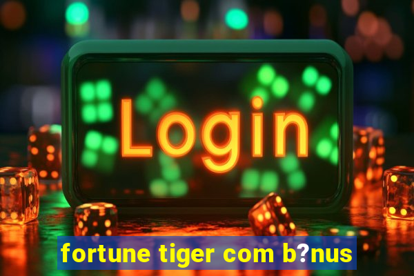 fortune tiger com b?nus