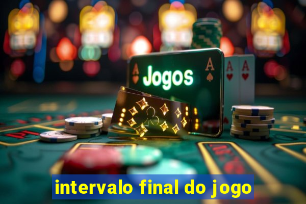 intervalo final do jogo