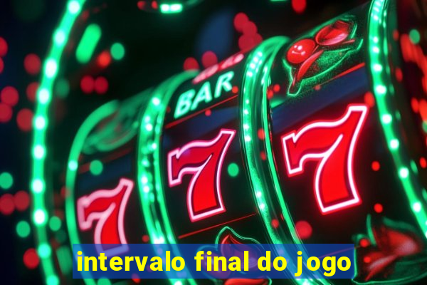 intervalo final do jogo