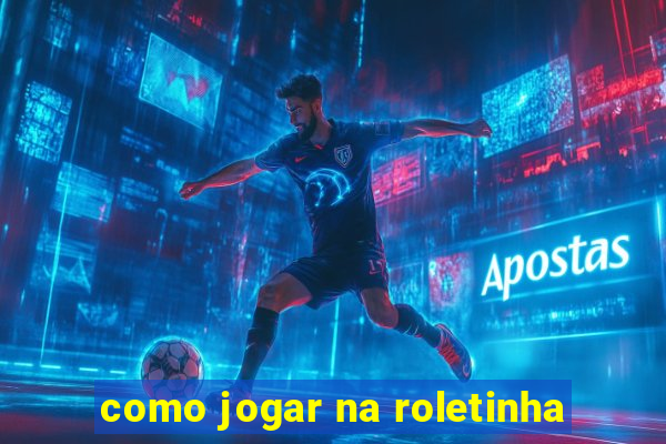 como jogar na roletinha