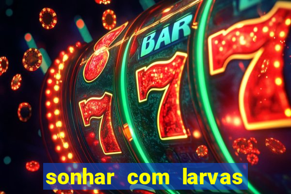 sonhar com larvas no jogo do bicho