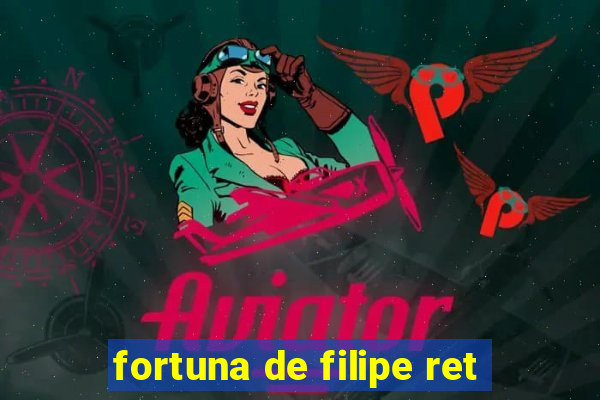 fortuna de filipe ret